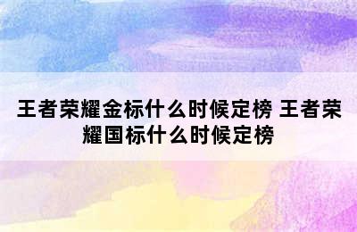 王者荣耀金标什么时候定榜 王者荣耀国标什么时候定榜